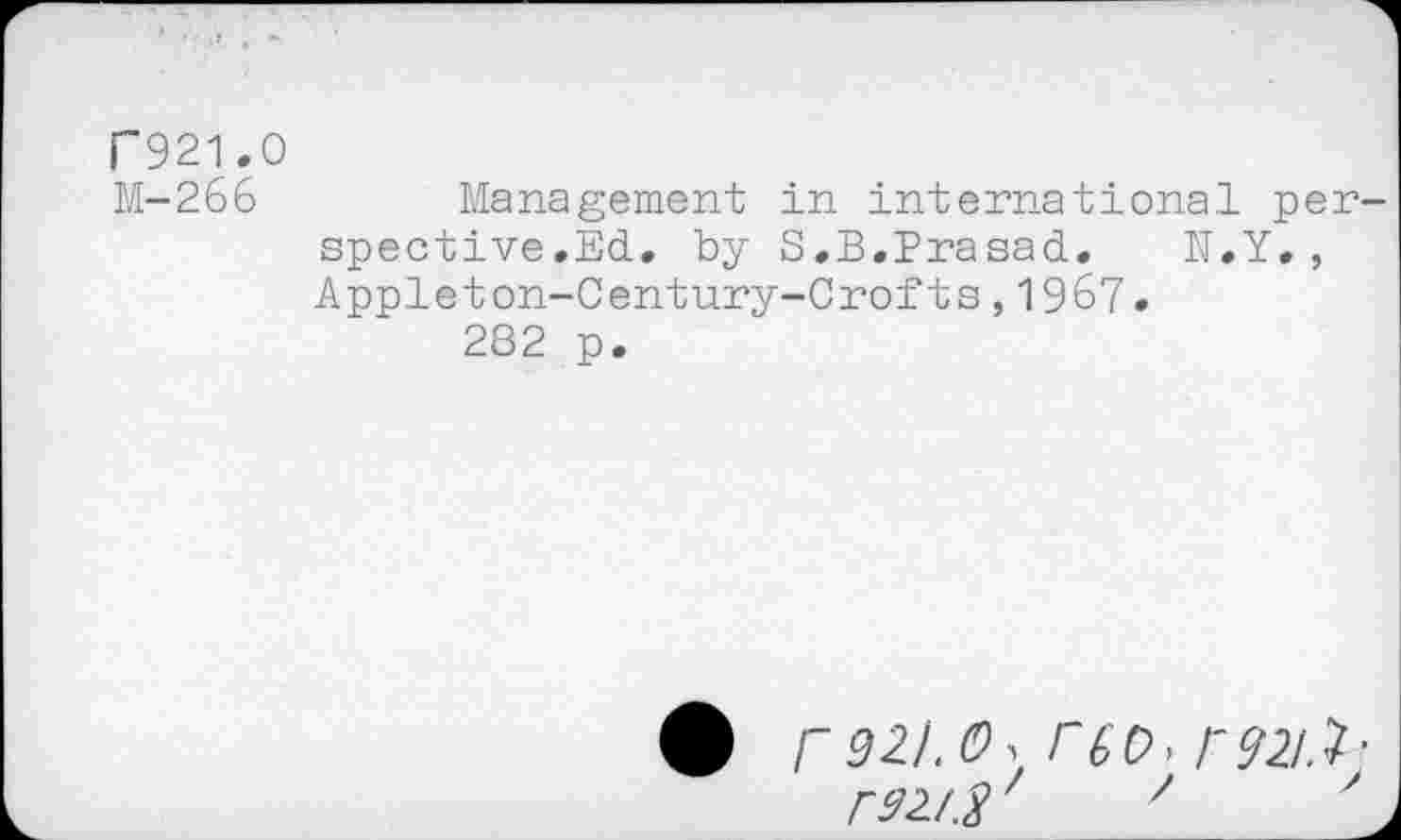 ﻿P921.0
M-266
Management in international per spective.Ed. by S.B.Prasad. N.Y., Appleton-Century-Crofts,1967.
282 p.
921.(9 > T6'P> P 921.1